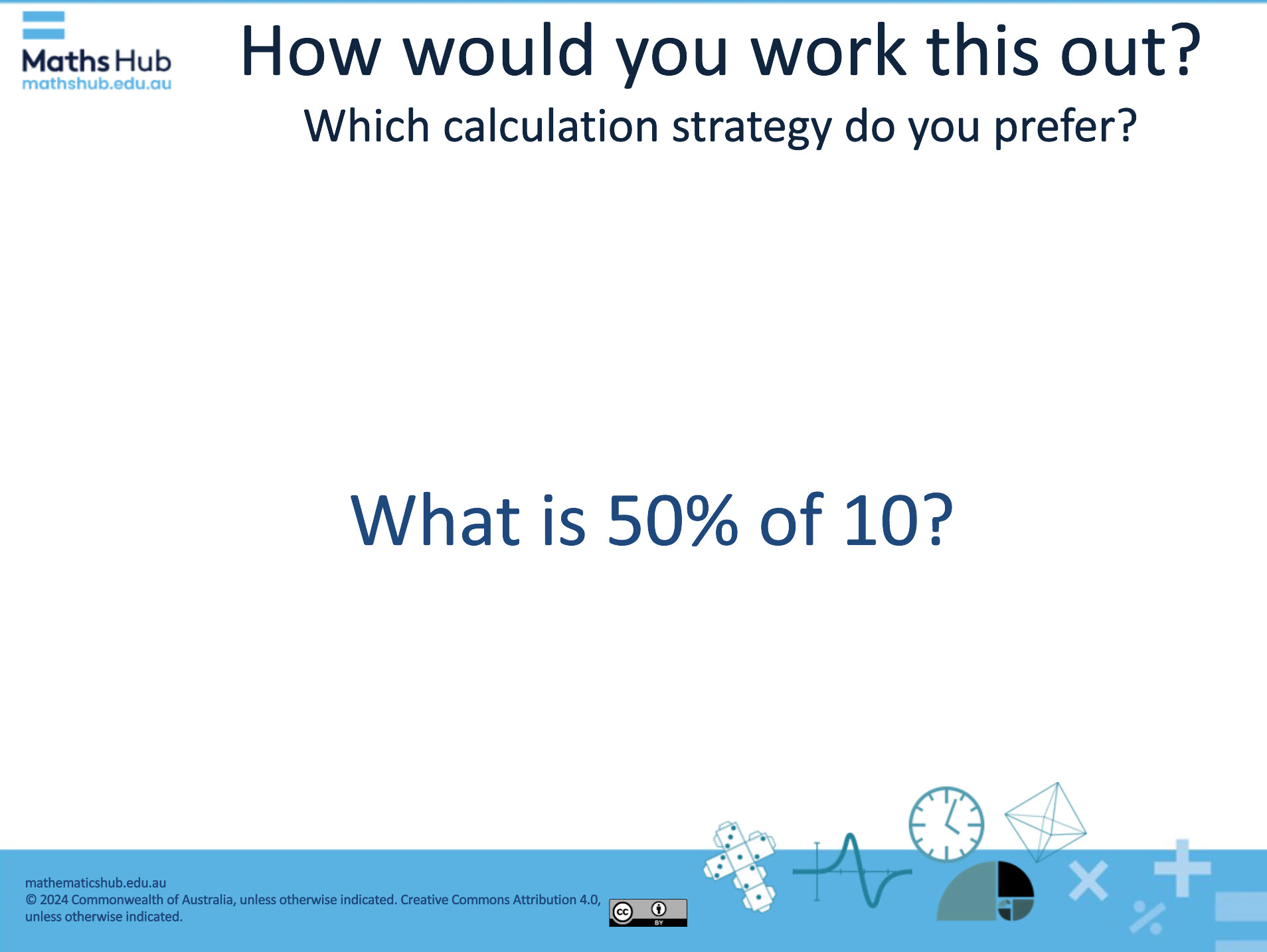 A slide with text: How would you work this out? Which calculation strategy do you prefer? In the centre of the slide is the text What is 50% of 10?